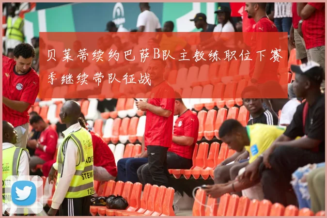 贝莱蒂续约巴萨B队主教练职位下赛季继续带队征战