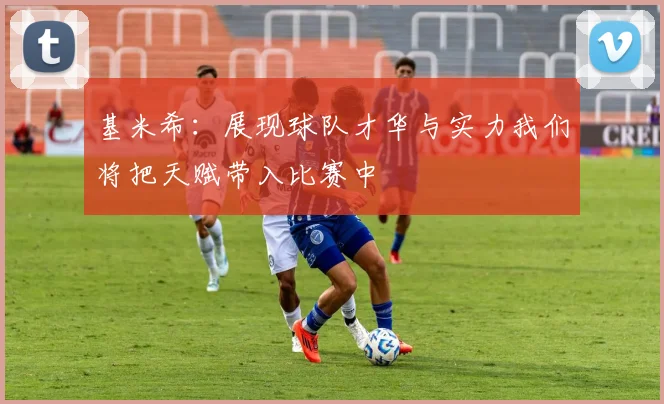 基米希：展现球队才华与实力我们将把天赋带入比赛中