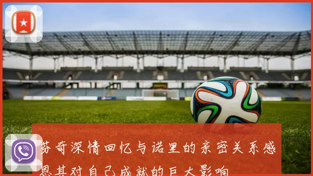 芬奇深情回忆与诺里的亲密关系感恩其对自己成就的巨大影响