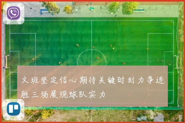 文班坚定信心期待关键时刻力争连胜三场展现球队实力